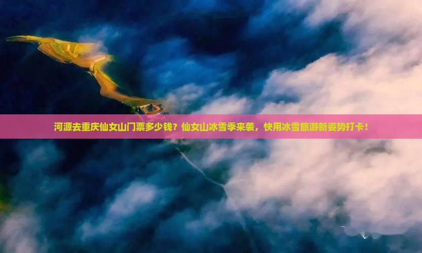 河源去重庆仙女山门票多少钱？仙女山冰雪季来袭，快用冰雪旅游新姿势打卡！