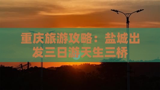 重庆旅游攻略：盐城出发三日游天生三桥