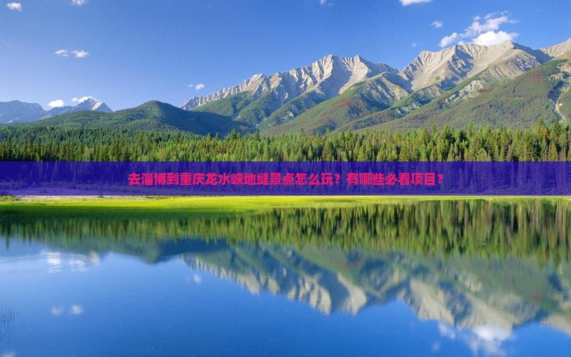 去淄博到重庆龙水峡地缝景点怎么玩？有哪些必看项目？