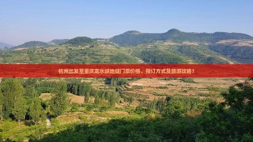 杭州出发至重庆龙水峡地缝门票价格、预订方式及旅游攻略？
