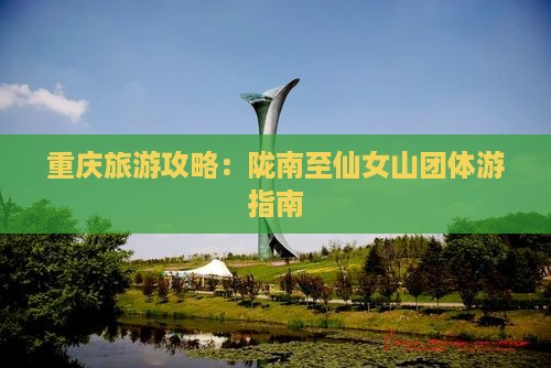 重庆旅游攻略：陇南至仙女山团体游指南