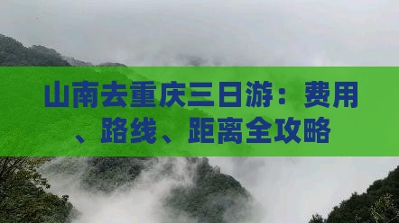 山南去重庆三日游：费用、路线、距离全攻略