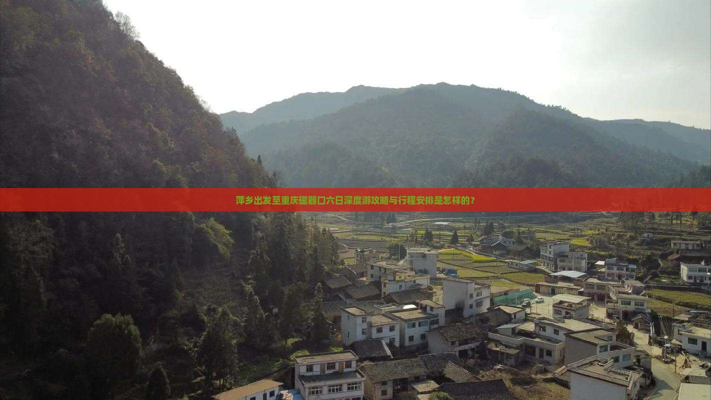 萍乡出发至重庆磁器口六日深度游攻略与行程安排是怎样的？