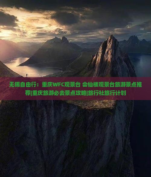 无锡自由行：重庆WFC观景台+会仙楼观景台旅游景点推荐|重庆旅游必去景点攻略|旅行社旅行计划