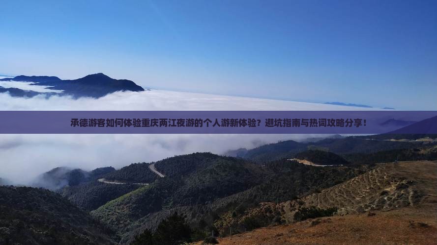 承德游客如何体验重庆两江夜游的个人游新体验？避坑指南与热词攻略分享！