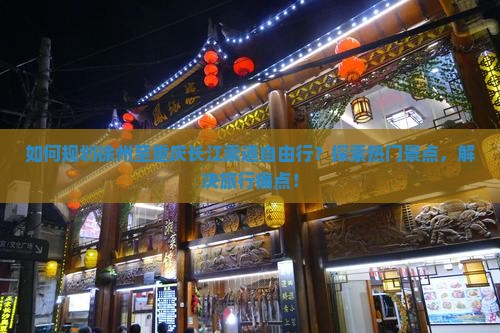 如何规划徐州至重庆长江索道自由行？探索热门景点，解决旅行痛点！