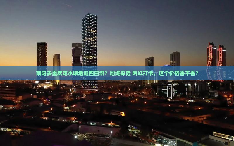 南阳去重庆龙水峡地缝四日游？地缝探险+网红打卡，这个价格香不香？