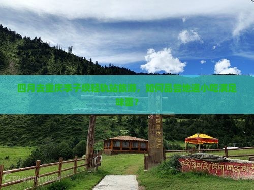 四月去重庆李子坝轻轨站旅游，如何品尝地道小吃满足味蕾？