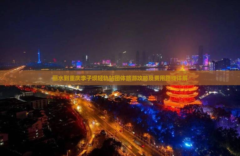 丽水到重庆李子坝轻轨站团体旅游攻略及费用路线详解