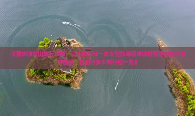 《重庆仙女山旅行攻略：河北旅行社一次大型旅游团带你看看更多重庆旅游信息，自由行多少钱行程一览》