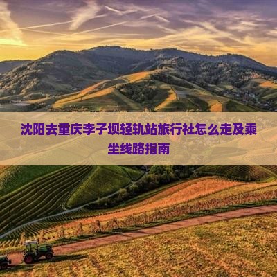 沈阳去重庆李子坝轻轨站旅行社怎么走及乘坐线路指南