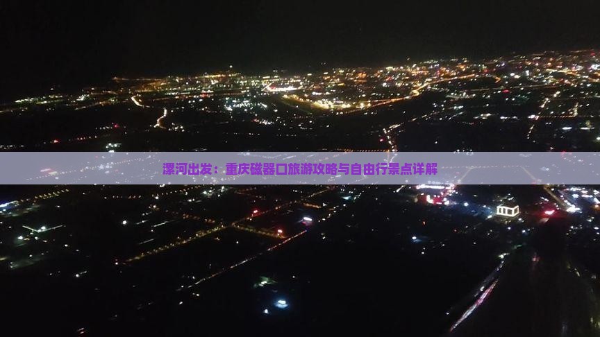 漯河出发：重庆磁器口旅游攻略与自由行景点详解