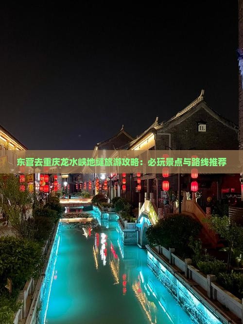 东营去重庆龙水峡地缝旅游攻略：必玩景点与路线推荐