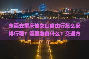 东莞去重庆仙女山自由行怎么安排行程？需要准备什么？交通方式有哪些？