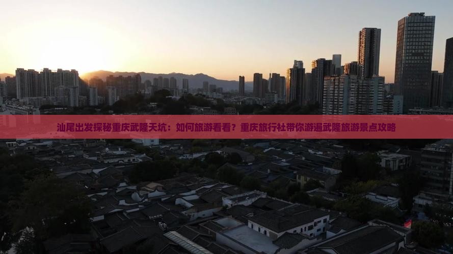汕尾出发探秘重庆武隆天坑：如何旅游看看？重庆旅行社带你游遍武隆旅游景点攻略