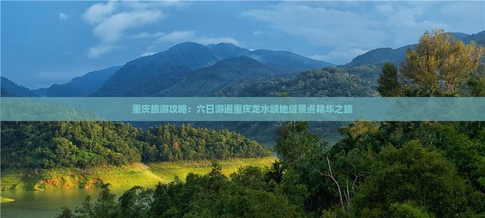 重庆旅游攻略：六日游遍重庆龙水峡地缝景点精华之旅