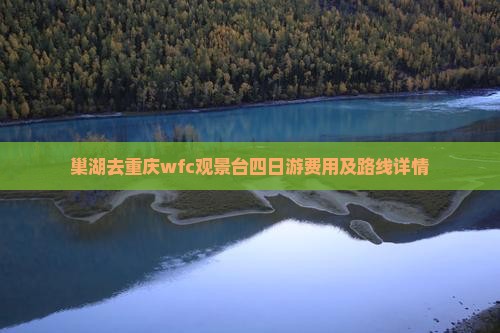 巢湖去重庆wfc观景台四日游费用及路线详情
