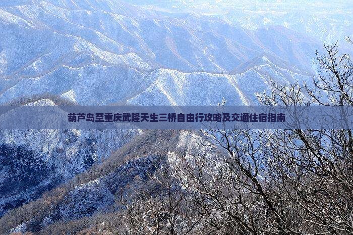 葫芦岛至重庆武隆天生三桥自由行攻略及交通住宿指南