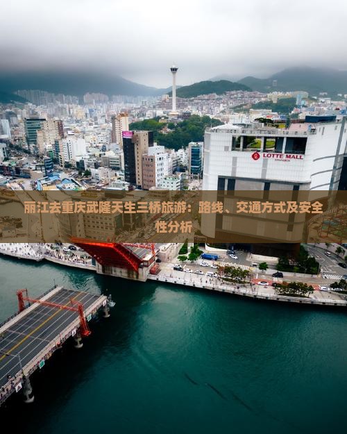 丽江去重庆武隆天生三桥旅游：路线、交通方式及安全性分析