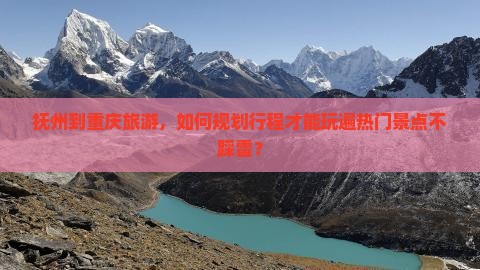 抚州到重庆旅游，如何规划行程才能玩遍热门景点不踩雷？