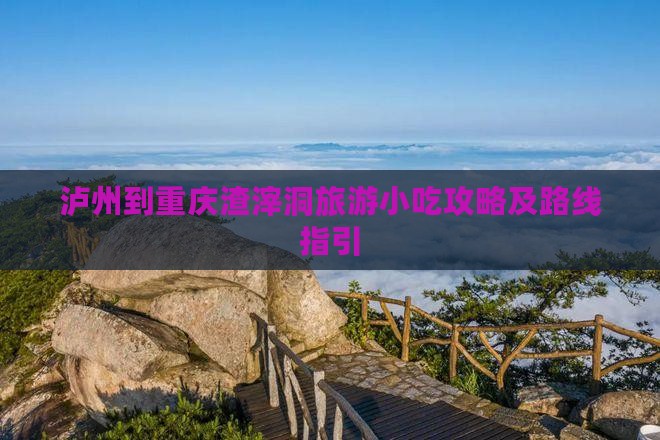 泸州到重庆渣滓洞旅游小吃攻略及路线指引