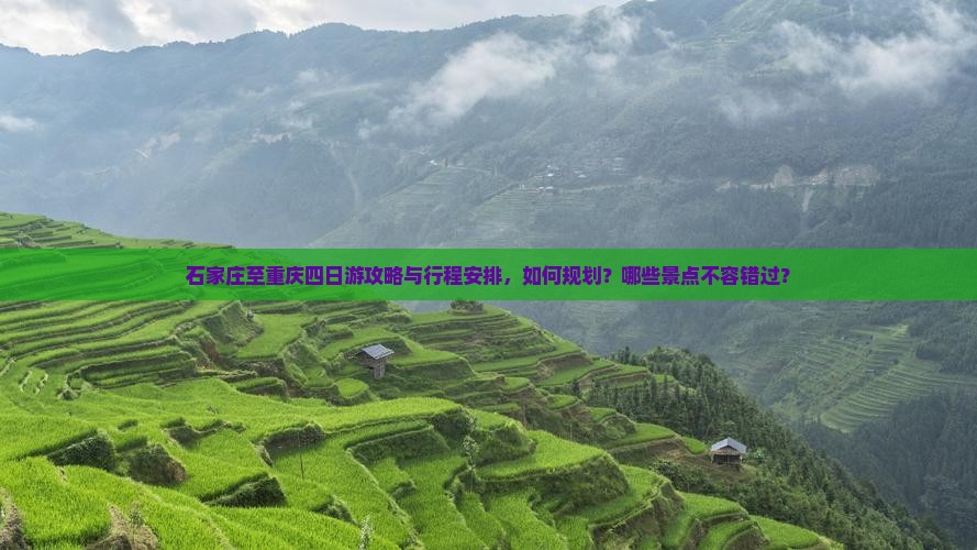石家庄至重庆四日游攻略与行程安排，如何规划？哪些景点不容错过？