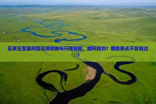 石家庄至重庆四日游攻略与行程安排，如何规划？哪些景点不容错过？