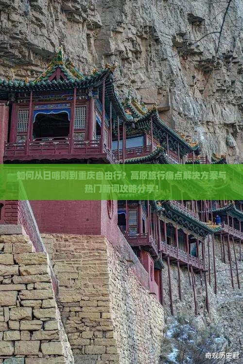如何从日喀则到重庆自由行？高原旅行痛点解决方案与热门新词攻略分享！