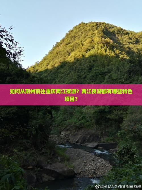 如何从荆州前往重庆两江夜游？两江夜游都有哪些特色项目？
