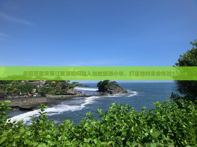 阜阳至重庆两江夜游如何融入当地旅游小华，打造独特美食体验？