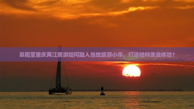 阜阳至重庆两江夜游如何融入当地旅游小华，打造独特美食体验？
