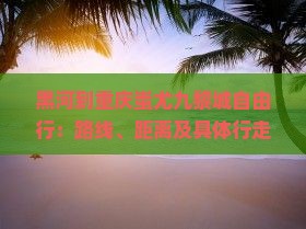 黑河到重庆蚩尤九黎城自由行：路线、距离及具体行走方式