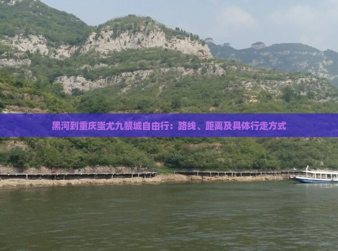 黑河到重庆蚩尤九黎城自由行：路线、距离及具体行走方式