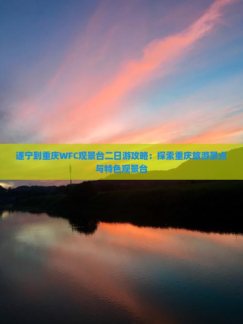遂宁到重庆WFC观景台二日游攻略：探索重庆旅游景点与特色观景台