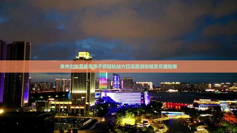 泉州出发至重庆李子坝轻轨站六日深度游攻略及交通指南