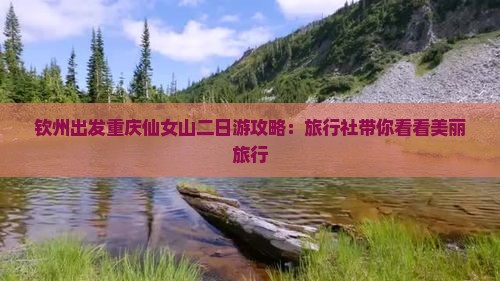 钦州出发重庆仙女山二日游攻略：旅行社带你看看美丽旅行