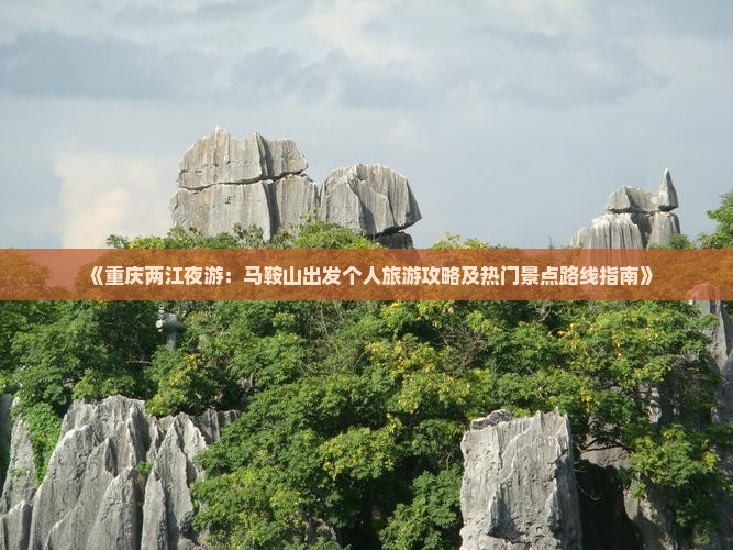 《重庆两江夜游：马鞍山出发个人旅游攻略及热门景点路线指南》