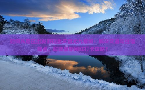 如何从枣庄出发游玩重庆蚩尤九黎城：解决交通与住宿痛点，解锁最新网红打卡攻略？