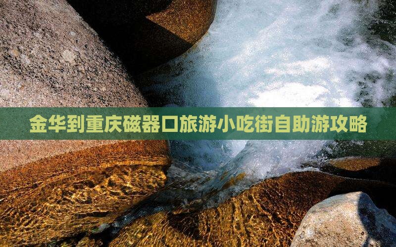 金华到重庆磁器口旅游小吃街自助游攻略
