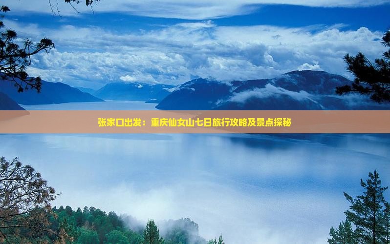 张家口出发：重庆仙女山七日旅行攻略及景点探秘