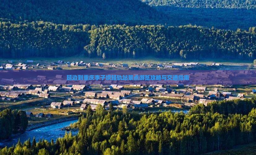 延边到重庆李子坝轻轨站景点游览攻略与交通指南