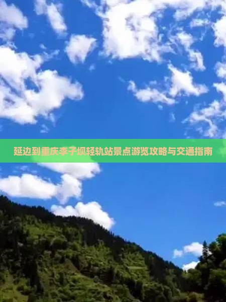 延边到重庆李子坝轻轨站景点游览攻略与交通指南