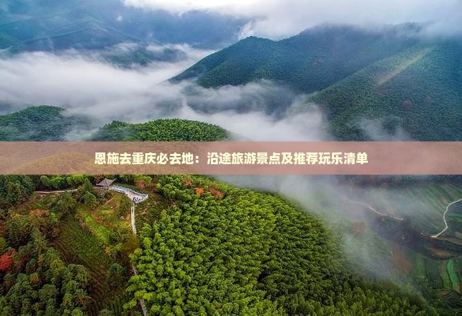 恩施去重庆必去地：沿途旅游景点及推荐玩乐清单