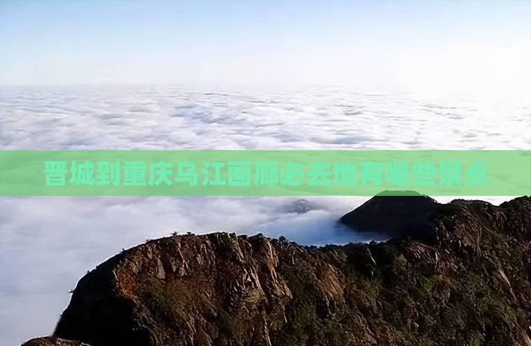 晋城到重庆乌江画廊必去地有哪些景点