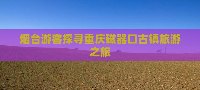 烟台游客探寻重庆磁器口古镇旅游之旅