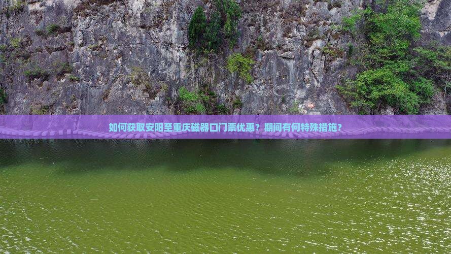 如何获取安阳至重庆磁器口门票优惠？期间有何特殊措施？