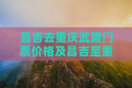 昌吉去重庆武隆门票价格及昌吉至重庆距离