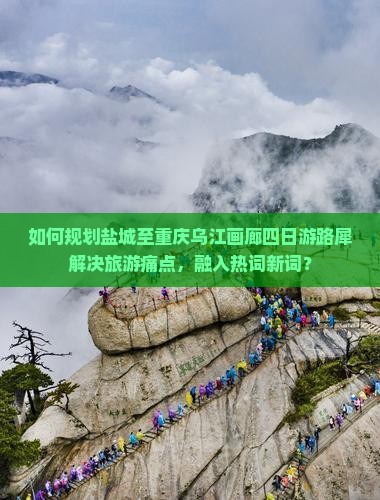 如何规划盐城至重庆乌江画廊四日游路犀解决旅游痛点，融入热词新词？