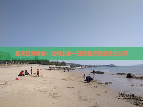 重庆旅游攻略：达州出发一日游重庆武隆天生三桥