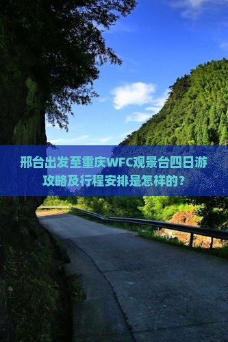 邢台出发至重庆WFC观景台四日游攻略及行程安排是怎样的？
